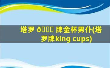 塔罗 🐘 牌金杯男仆(塔罗牌king cups)